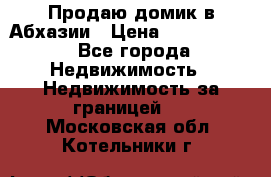 Продаю домик в Абхазии › Цена ­ 2 700 000 - Все города Недвижимость » Недвижимость за границей   . Московская обл.,Котельники г.